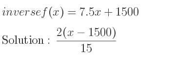 The inverse of f(x)=7.5x+1500 is (2(x-1500))/(15)